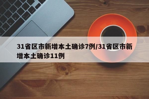 31省区市新增本土确诊7例/31省区市新增本土确诊11例