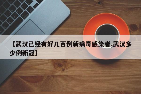 【武汉已经有好几百例新病毒感染者,武汉多少例新冠】