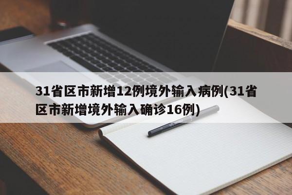 31省区市新增12例境外输入病例(31省区市新增境外输入确诊16例)