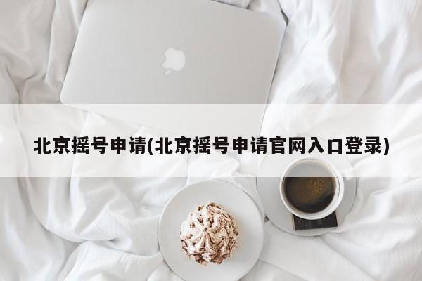 北京摇号申请(北京摇号申请官网入口登录)