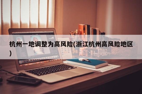 杭州一地调整为高风险(浙江杭州高风险地区)