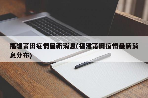 福建莆田疫情最新消息(福建莆田疫情最新消息分布)
