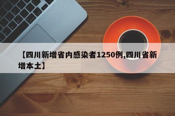 【四川新增省内感染者1250例,四川省新增本土】