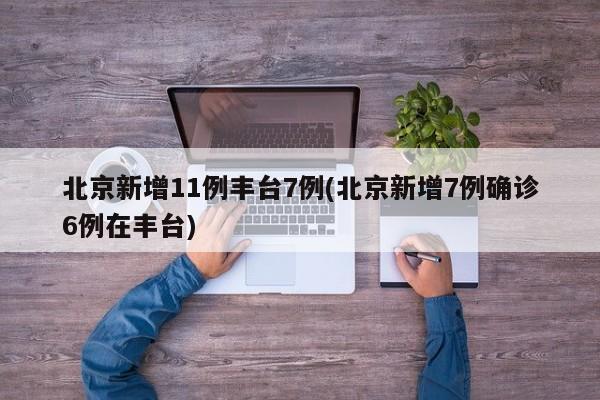 北京新增11例丰台7例(北京新增7例确诊6例在丰台)