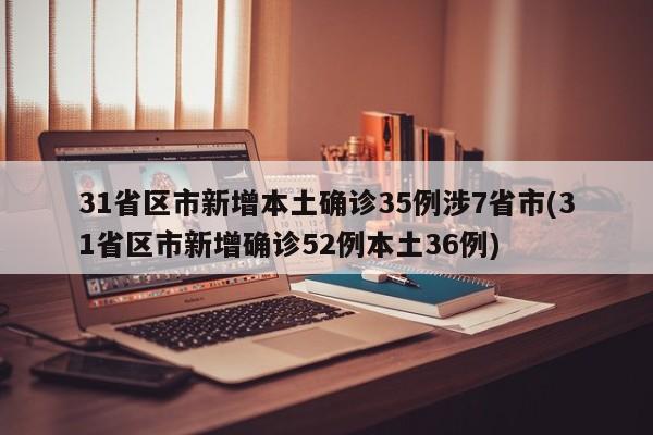31省区市新增本土确诊35例涉7省市(31省区市新增确诊52例本土36例)