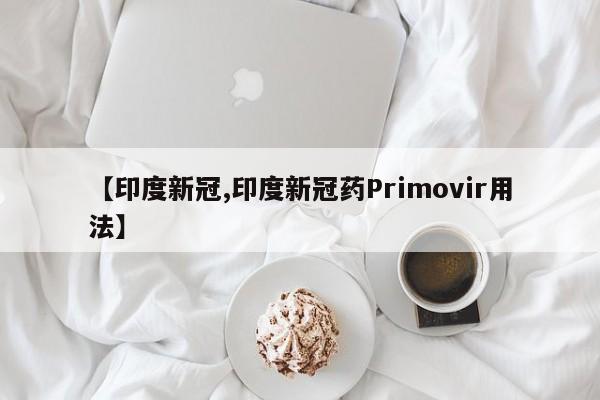 【印度新冠,印度新冠药Primovir用法】