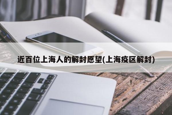 近百位上海人的解封愿望(上海疫区解封)