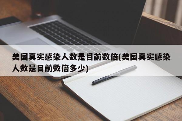 美国真实感染人数是目前数倍(美国真实感染人数是目前数倍多少)