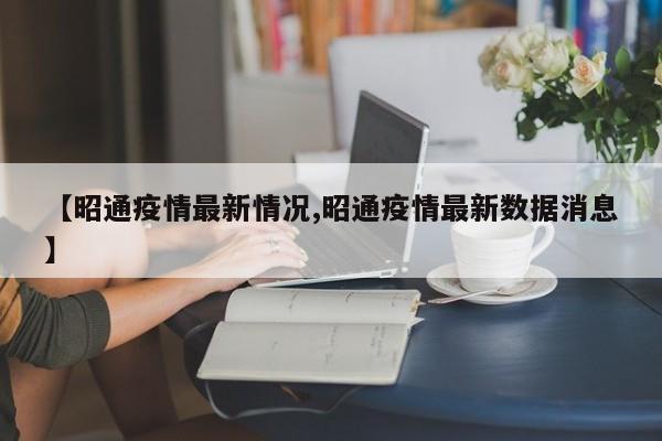 【昭通疫情最新情况,昭通疫情最新数据消息】