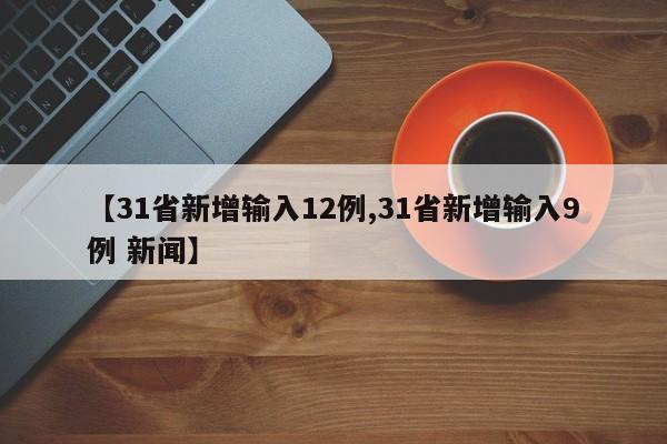【31省新增输入12例,31省新增输入9例 新闻】
