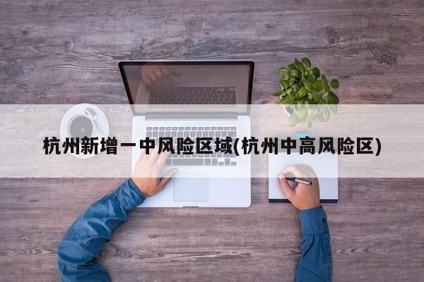 杭州新增一中风险区域(杭州中高风险区)