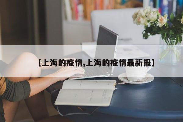 【上海的疫情,上海的疫情最新报】