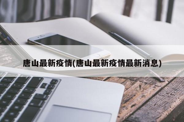 唐山最新疫情(唐山最新疫情最新消息)