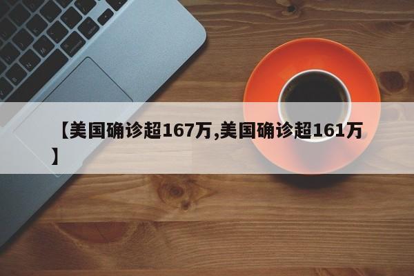 【美国确诊超167万,美国确诊超161万】