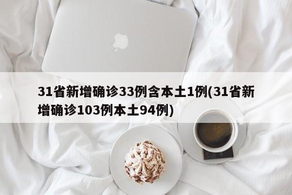 31省新增确诊33例含本土1例(31省新增确诊103例本土94例)