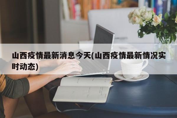 山西疫情最新消息今天(山西疫情最新情况实时动态)