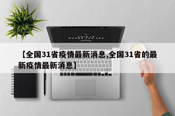 【全国31省疫情最新消息,全国31省的最新疫情最新消息】