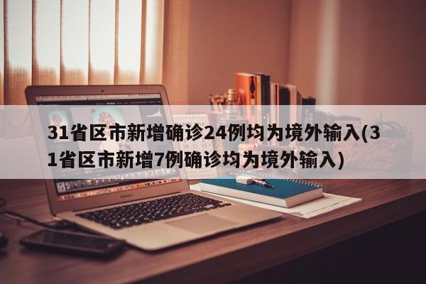 31省区市新增确诊24例均为境外输入(31省区市新增7例确诊均为境外输入)