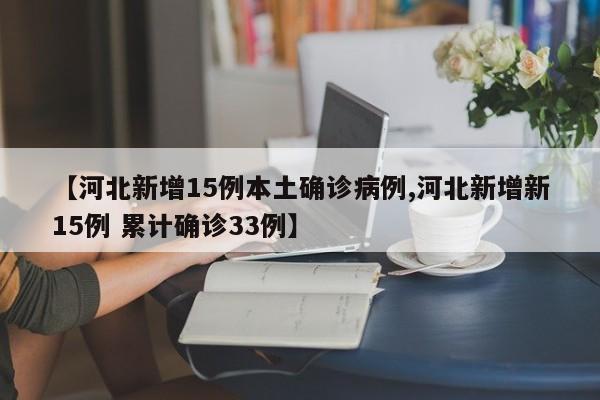 【河北新增15例本土确诊病例,河北新增新15例 累计确诊33例】