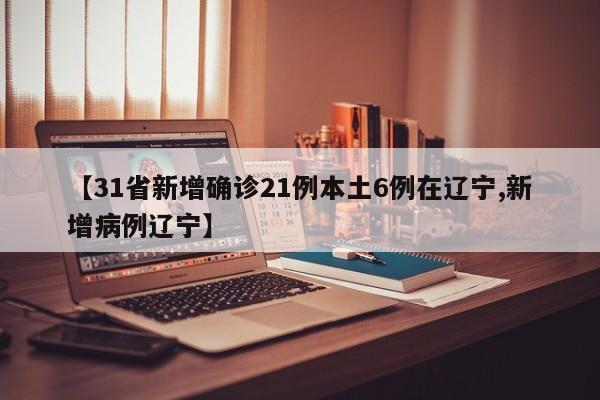 【31省新增确诊21例本土6例在辽宁,新增病例辽宁】