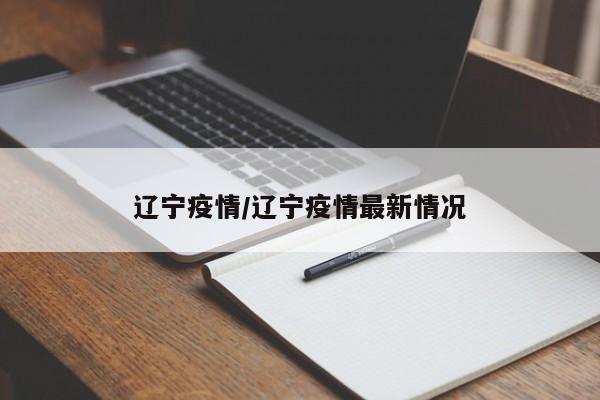 辽宁疫情/辽宁疫情最新情况