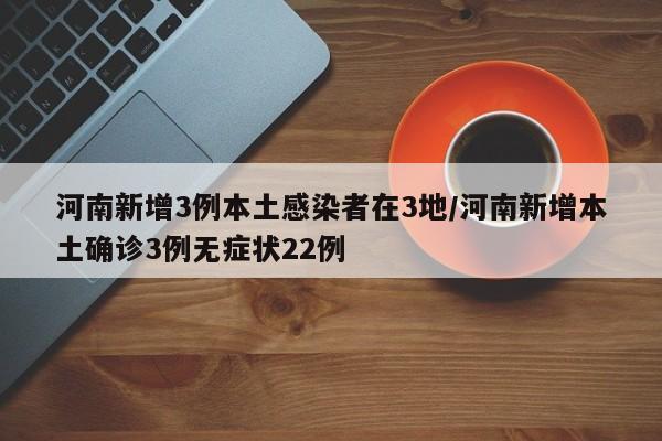 河南新增3例本土感染者在3地/河南新增本土确诊3例无症状22例