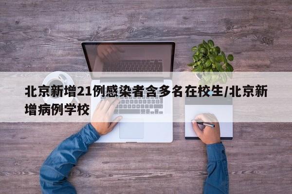 北京新增21例感染者含多名在校生/北京新增病例学校