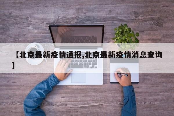 【北京最新疫情通报,北京最新疫情消息查询】