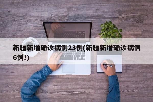 新疆新增确诊病例23例(新疆新增确诊病例6例!)