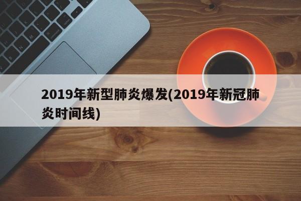2019年新型肺炎爆发(2019年新冠肺炎时间线)
