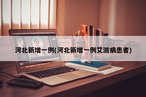 河北新增一例(河北新增一例艾滋病患者)