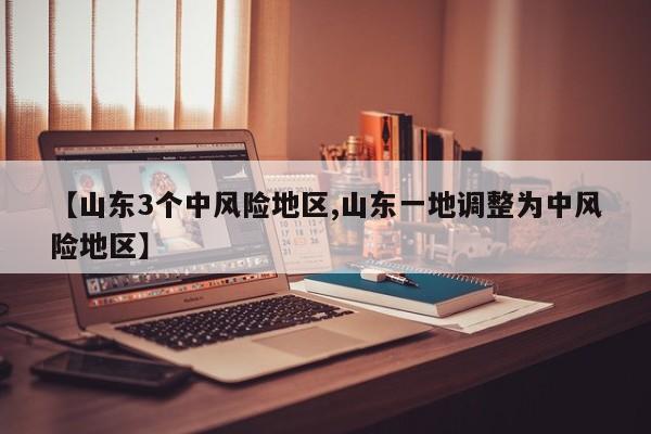 【山东3个中风险地区,山东一地调整为中风险地区】