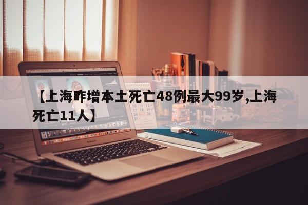 【上海昨增本土死亡48例最大99岁,上海死亡11人】