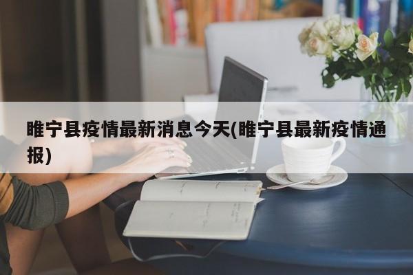 睢宁县疫情最新消息今天(睢宁县最新疫情通报)