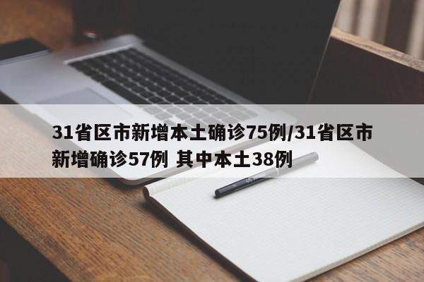 31省区市新增本土确诊75例/31省区市新增确诊57例 其中本土38例