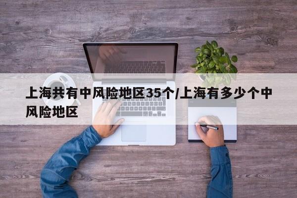 上海共有中风险地区35个/上海有多少个中风险地区