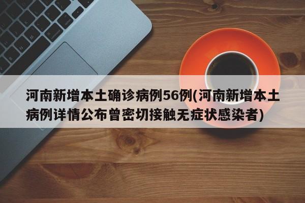 河南新增本土确诊病例56例(河南新增本土病例详情公布曾密切接触无症状感染者)