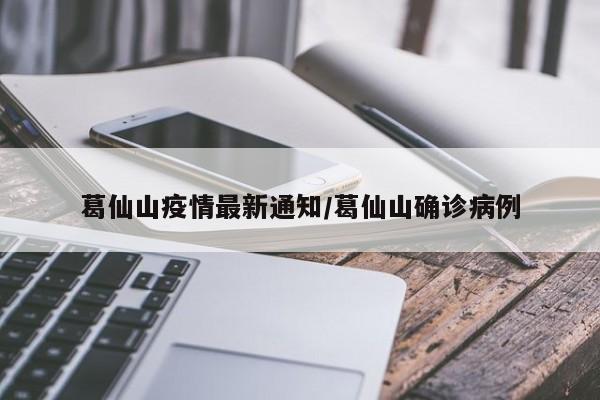 葛仙山疫情最新通知/葛仙山确诊病例