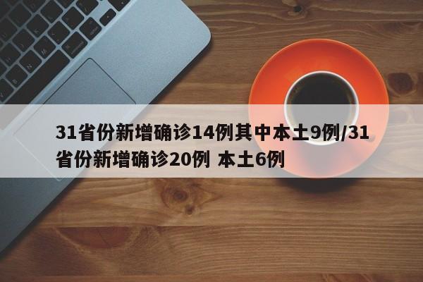 31省份新增确诊14例其中本土9例/31省份新增确诊20例 本土6例