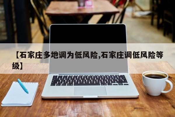 【石家庄多地调为低风险,石家庄调低风险等级】