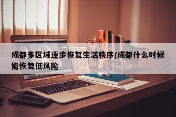成都多区域逐步恢复生活秩序/成都什么时候能恢复低风险