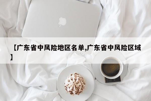 【广东省中风险地区名单,广东省中风险区域】