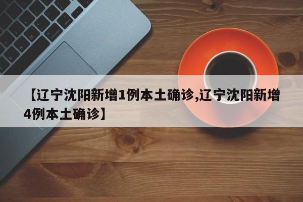 【辽宁沈阳新增1例本土确诊,辽宁沈阳新增4例本土确诊】