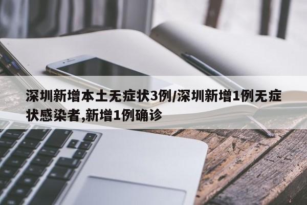 深圳新增本土无症状3例/深圳新增1例无症状感染者,新增1例确诊