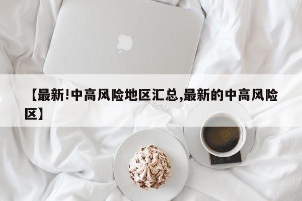 【最新!中高风险地区汇总,最新的中高风险区】