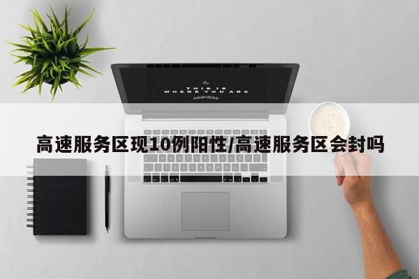 高速服务区现10例阳性/高速服务区会封吗