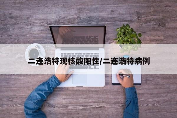 二连浩特现核酸阳性/二连浩特病例