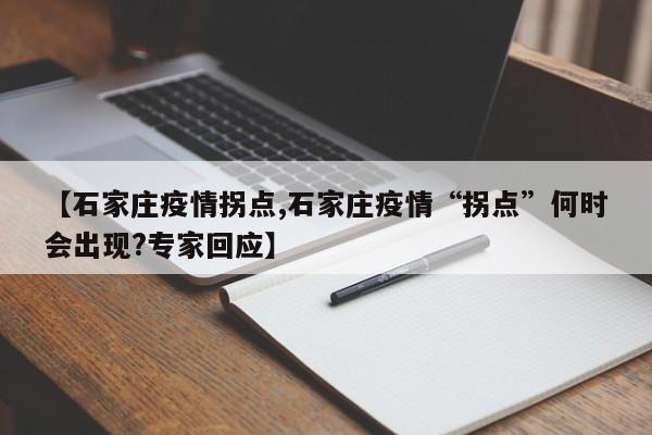 【石家庄疫情拐点,石家庄疫情“拐点”何时会出现?专家回应】