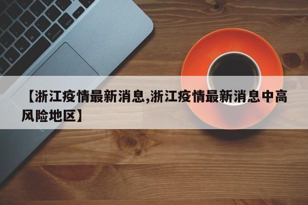 【浙江疫情最新消息,浙江疫情最新消息中高风险地区】