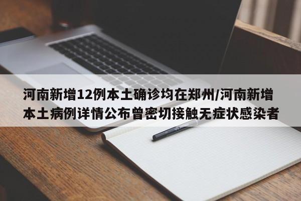 河南新增12例本土确诊均在郑州/河南新增本土病例详情公布曾密切接触无症状感染者